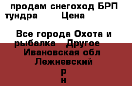 продам снегоход БРП тундра 550 › Цена ­ 450 000 - Все города Охота и рыбалка » Другое   . Ивановская обл.,Лежневский р-н
